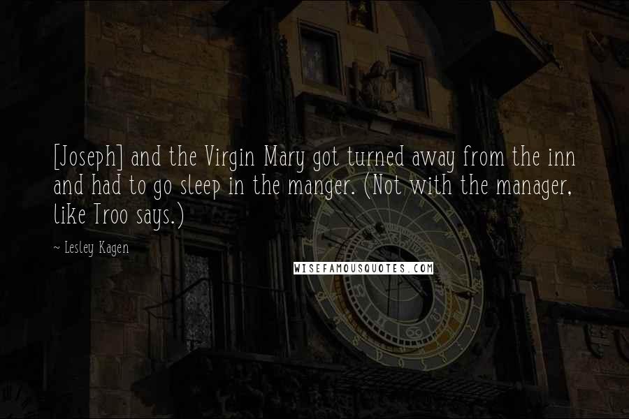 Lesley Kagen Quotes: [Joseph] and the Virgin Mary got turned away from the inn and had to go sleep in the manger. (Not with the manager, like Troo says.)