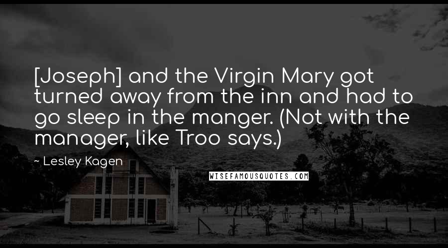 Lesley Kagen Quotes: [Joseph] and the Virgin Mary got turned away from the inn and had to go sleep in the manger. (Not with the manager, like Troo says.)