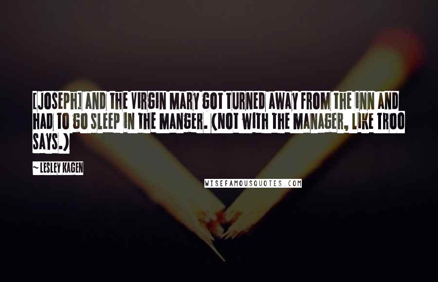 Lesley Kagen Quotes: [Joseph] and the Virgin Mary got turned away from the inn and had to go sleep in the manger. (Not with the manager, like Troo says.)