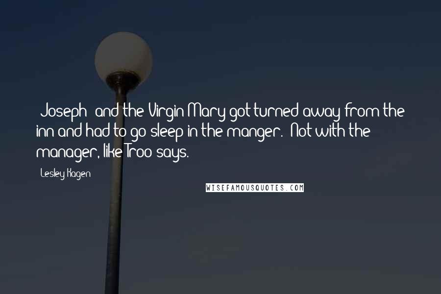 Lesley Kagen Quotes: [Joseph] and the Virgin Mary got turned away from the inn and had to go sleep in the manger. (Not with the manager, like Troo says.)