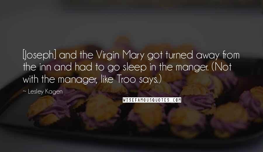 Lesley Kagen Quotes: [Joseph] and the Virgin Mary got turned away from the inn and had to go sleep in the manger. (Not with the manager, like Troo says.)