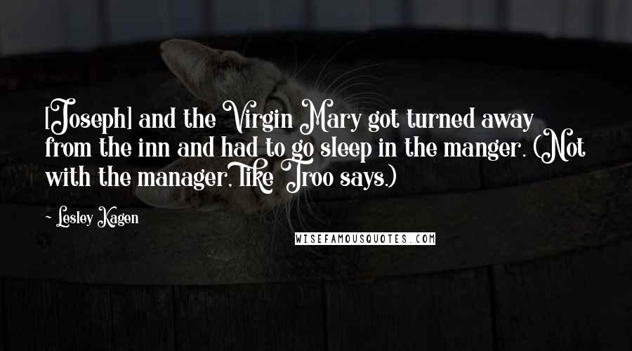 Lesley Kagen Quotes: [Joseph] and the Virgin Mary got turned away from the inn and had to go sleep in the manger. (Not with the manager, like Troo says.)