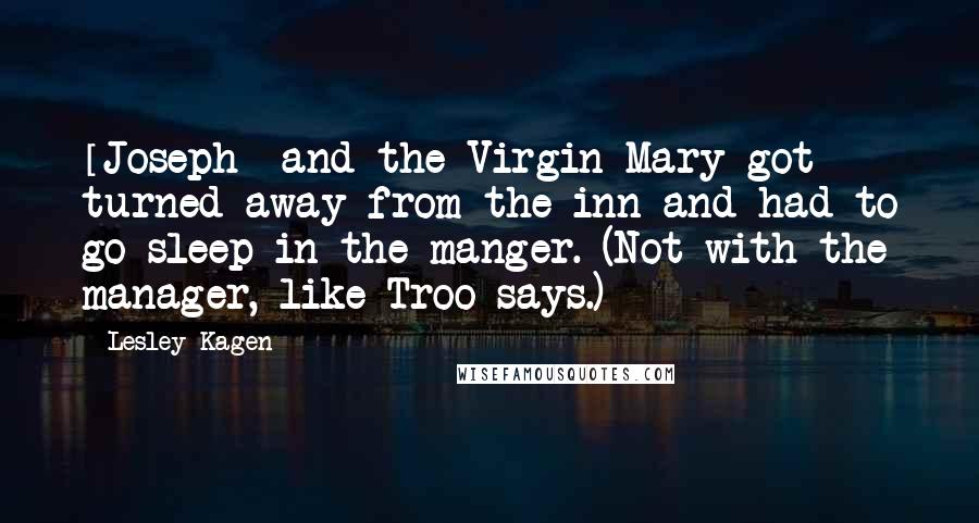 Lesley Kagen Quotes: [Joseph] and the Virgin Mary got turned away from the inn and had to go sleep in the manger. (Not with the manager, like Troo says.)