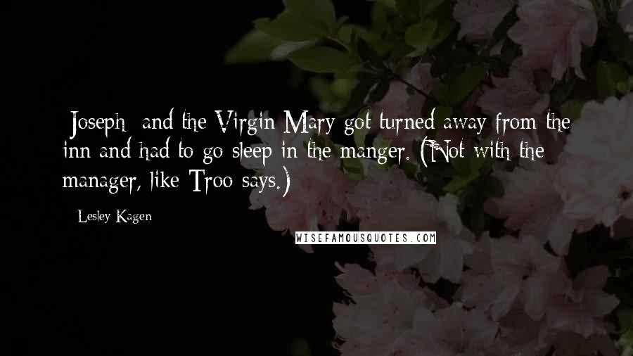 Lesley Kagen Quotes: [Joseph] and the Virgin Mary got turned away from the inn and had to go sleep in the manger. (Not with the manager, like Troo says.)