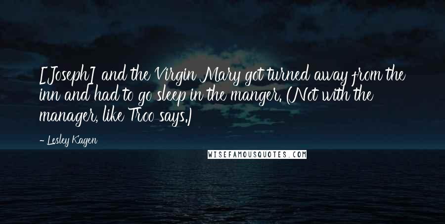 Lesley Kagen Quotes: [Joseph] and the Virgin Mary got turned away from the inn and had to go sleep in the manger. (Not with the manager, like Troo says.)