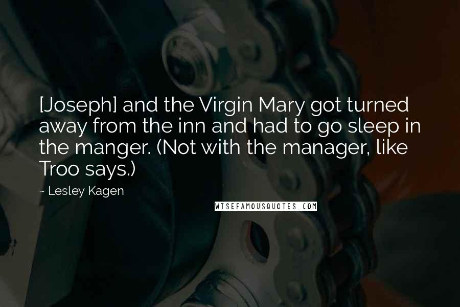 Lesley Kagen Quotes: [Joseph] and the Virgin Mary got turned away from the inn and had to go sleep in the manger. (Not with the manager, like Troo says.)