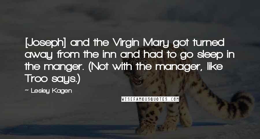 Lesley Kagen Quotes: [Joseph] and the Virgin Mary got turned away from the inn and had to go sleep in the manger. (Not with the manager, like Troo says.)