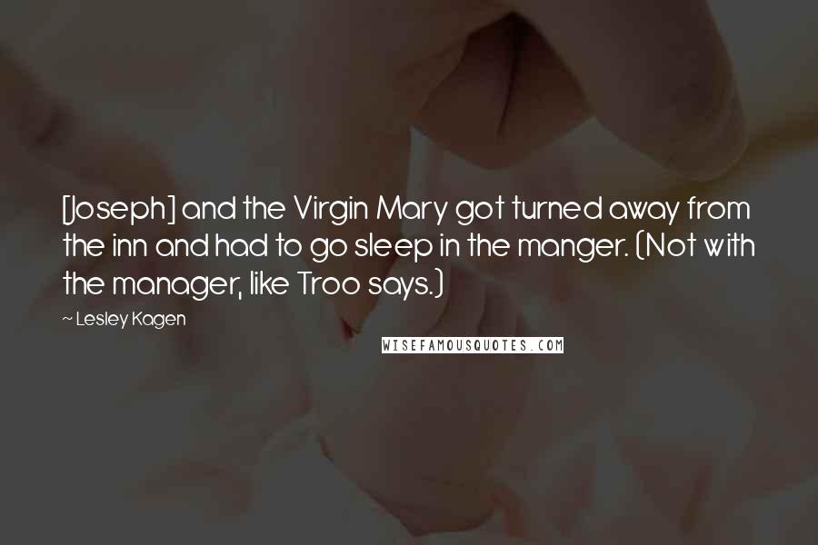 Lesley Kagen Quotes: [Joseph] and the Virgin Mary got turned away from the inn and had to go sleep in the manger. (Not with the manager, like Troo says.)