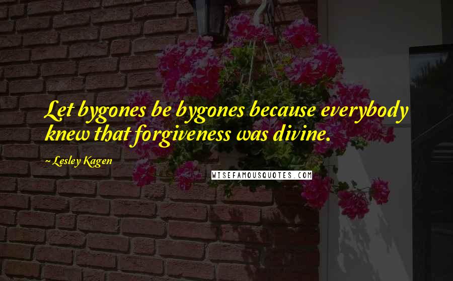 Lesley Kagen Quotes: Let bygones be bygones because everybody knew that forgiveness was divine.