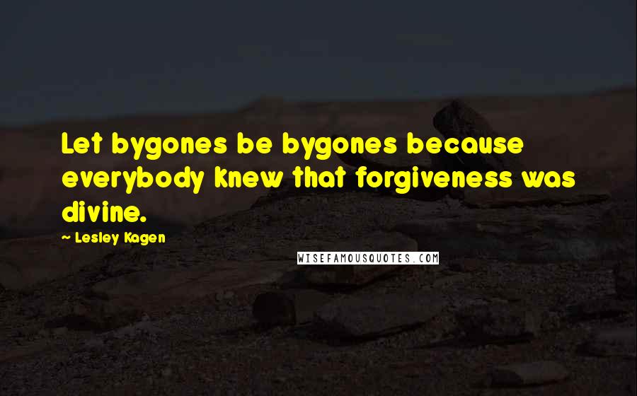 Lesley Kagen Quotes: Let bygones be bygones because everybody knew that forgiveness was divine.