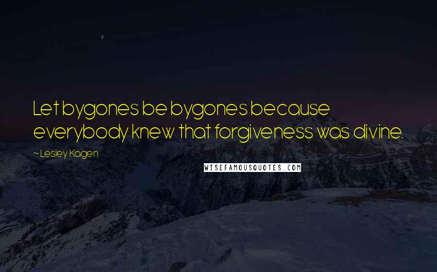 Lesley Kagen Quotes: Let bygones be bygones because everybody knew that forgiveness was divine.