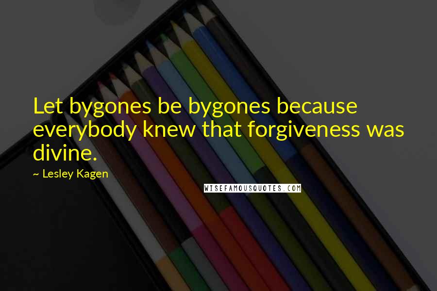 Lesley Kagen Quotes: Let bygones be bygones because everybody knew that forgiveness was divine.