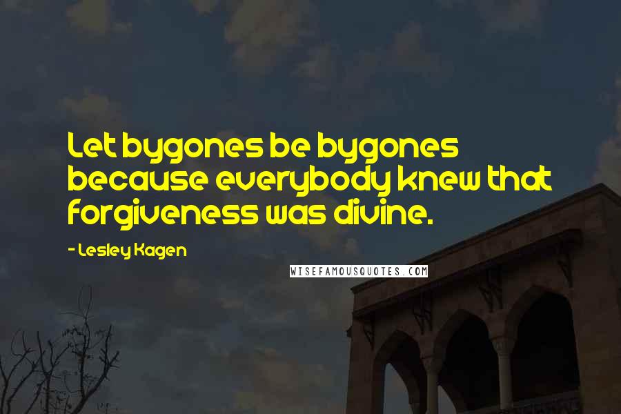 Lesley Kagen Quotes: Let bygones be bygones because everybody knew that forgiveness was divine.