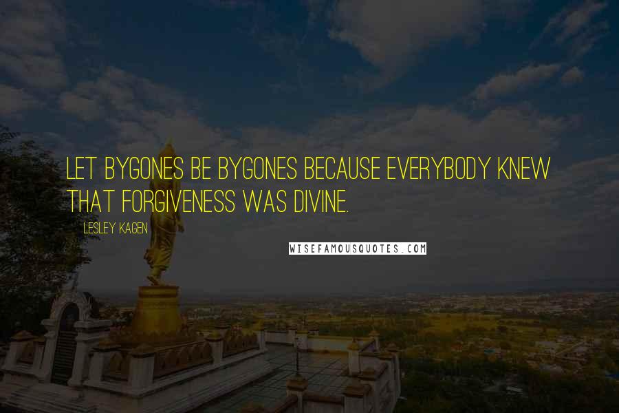 Lesley Kagen Quotes: Let bygones be bygones because everybody knew that forgiveness was divine.