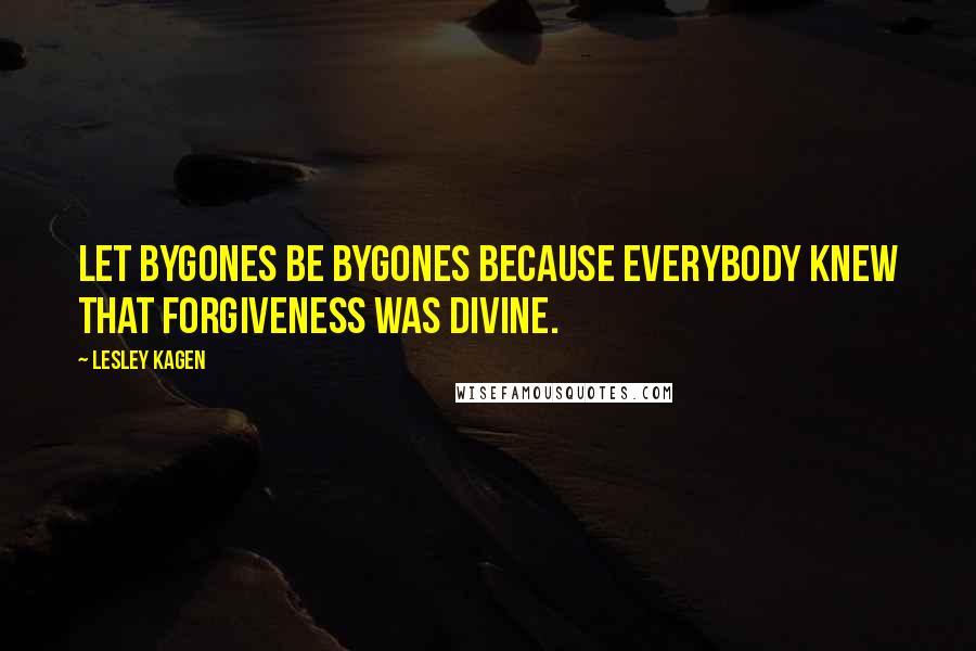 Lesley Kagen Quotes: Let bygones be bygones because everybody knew that forgiveness was divine.