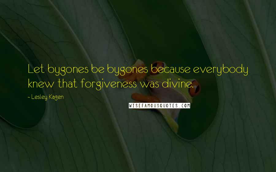 Lesley Kagen Quotes: Let bygones be bygones because everybody knew that forgiveness was divine.