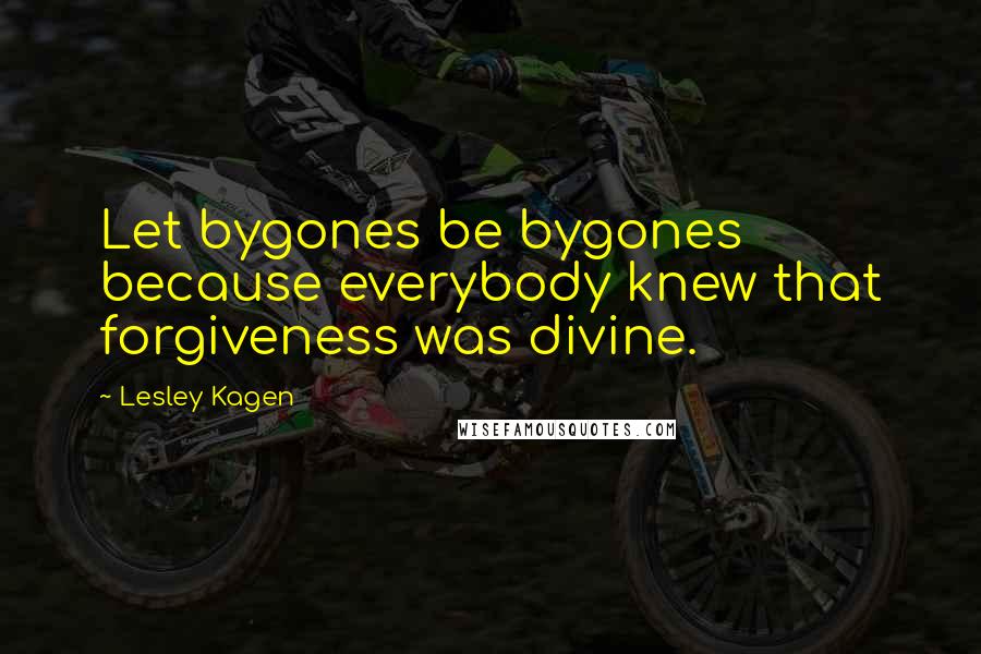 Lesley Kagen Quotes: Let bygones be bygones because everybody knew that forgiveness was divine.