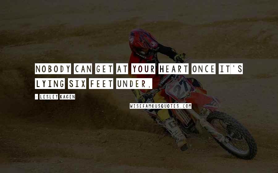 Lesley Kagen Quotes: Nobody can get at your heart once it's lying six feet under.