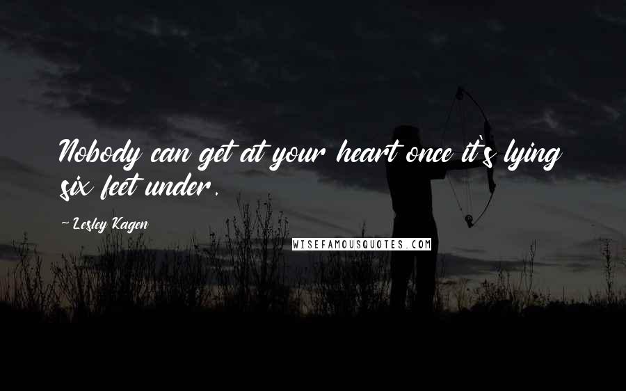 Lesley Kagen Quotes: Nobody can get at your heart once it's lying six feet under.