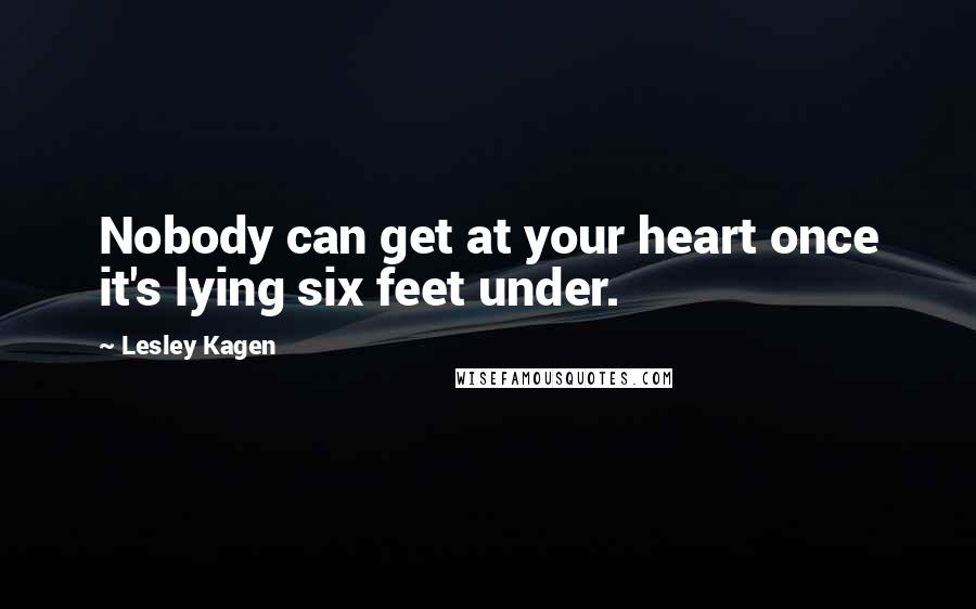 Lesley Kagen Quotes: Nobody can get at your heart once it's lying six feet under.
