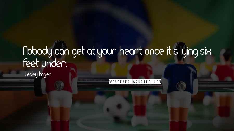 Lesley Kagen Quotes: Nobody can get at your heart once it's lying six feet under.