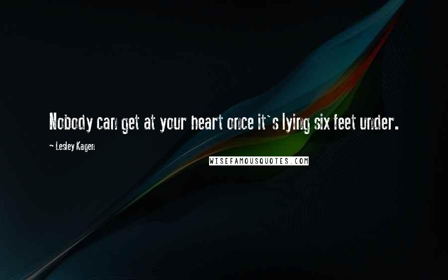 Lesley Kagen Quotes: Nobody can get at your heart once it's lying six feet under.