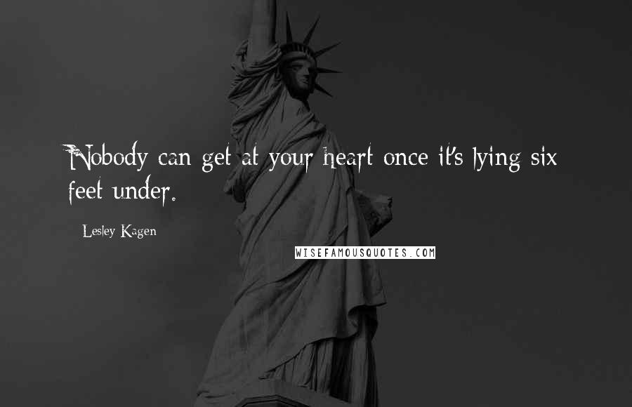 Lesley Kagen Quotes: Nobody can get at your heart once it's lying six feet under.