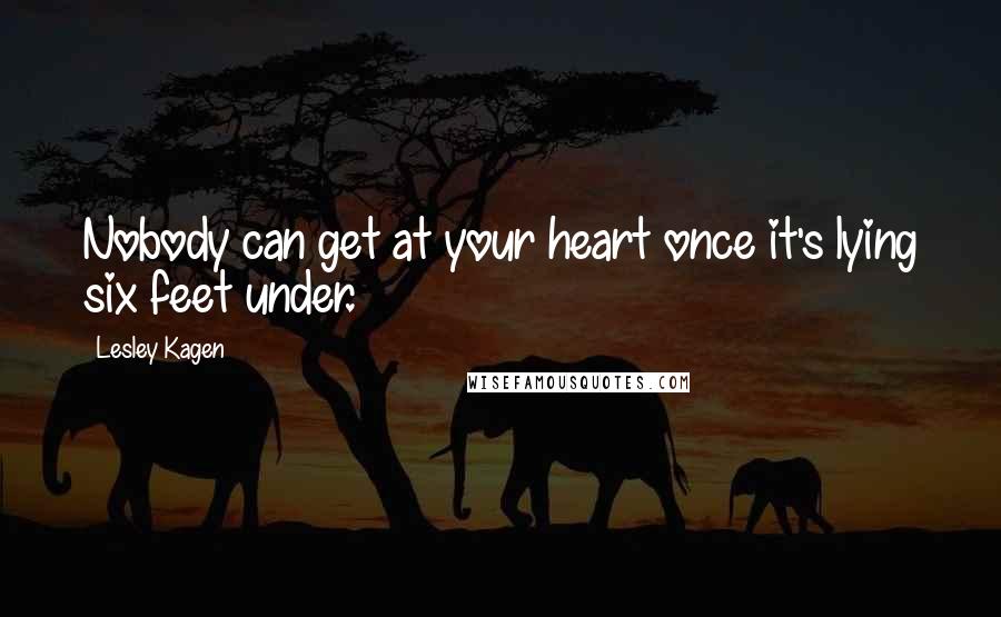 Lesley Kagen Quotes: Nobody can get at your heart once it's lying six feet under.