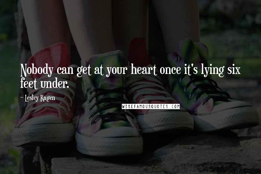 Lesley Kagen Quotes: Nobody can get at your heart once it's lying six feet under.