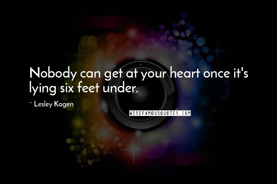 Lesley Kagen Quotes: Nobody can get at your heart once it's lying six feet under.