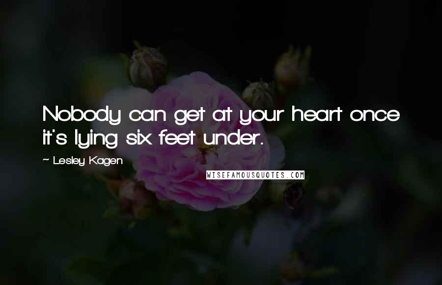 Lesley Kagen Quotes: Nobody can get at your heart once it's lying six feet under.