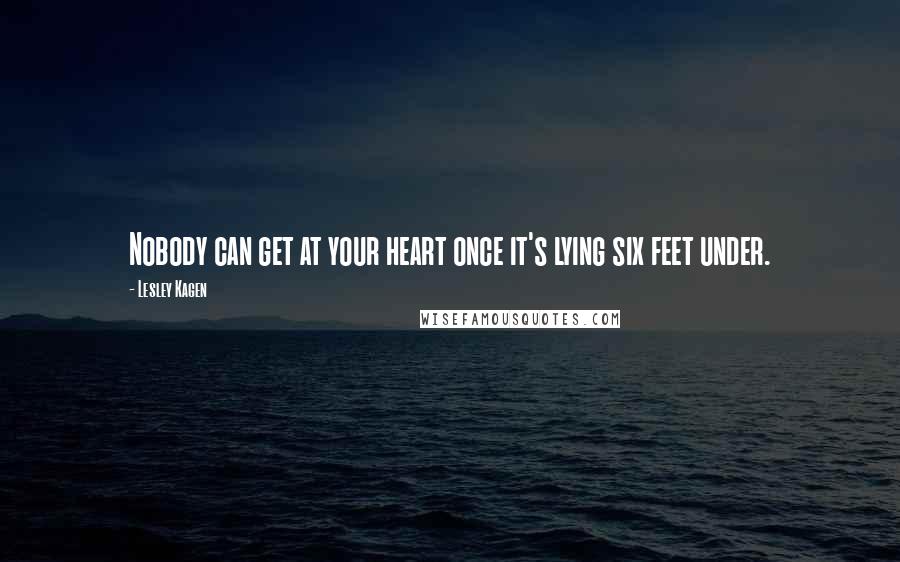 Lesley Kagen Quotes: Nobody can get at your heart once it's lying six feet under.