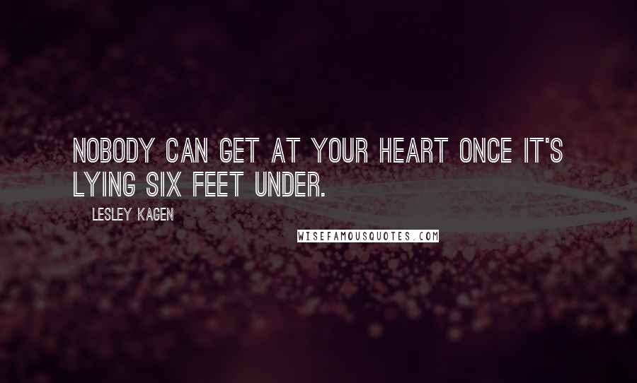 Lesley Kagen Quotes: Nobody can get at your heart once it's lying six feet under.