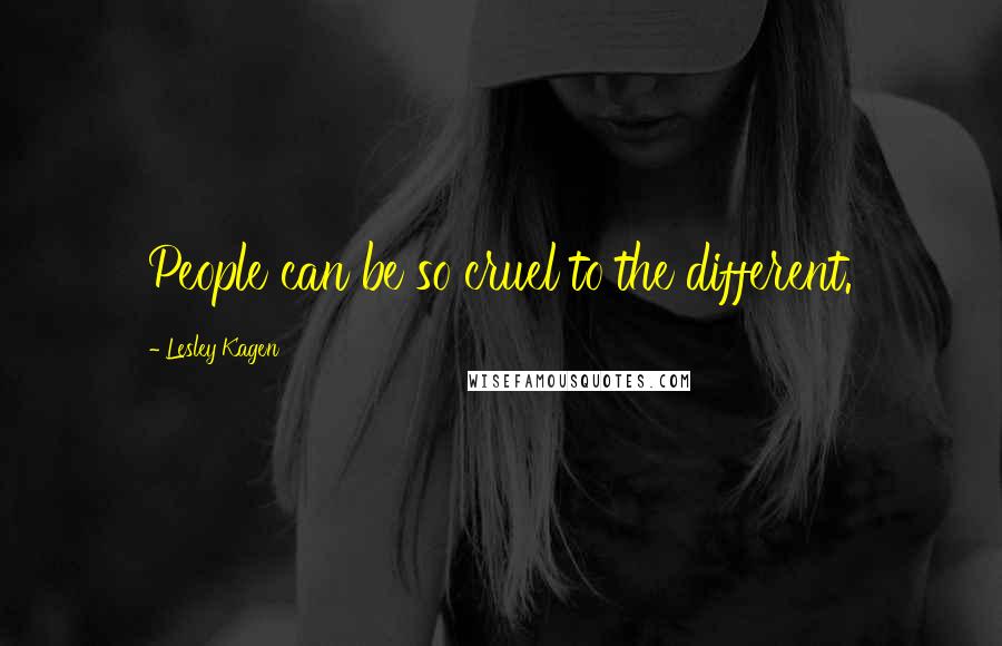 Lesley Kagen Quotes: People can be so cruel to the different.