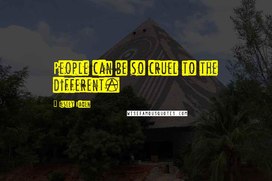 Lesley Kagen Quotes: People can be so cruel to the different.