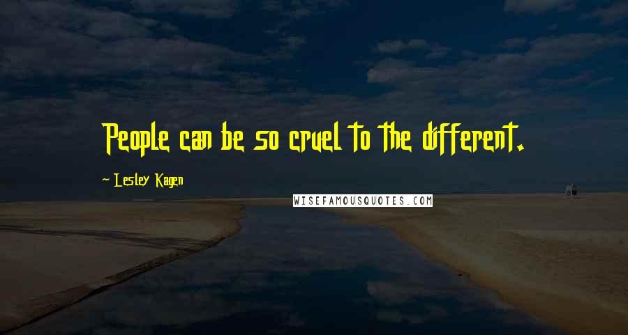 Lesley Kagen Quotes: People can be so cruel to the different.