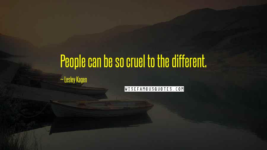 Lesley Kagen Quotes: People can be so cruel to the different.