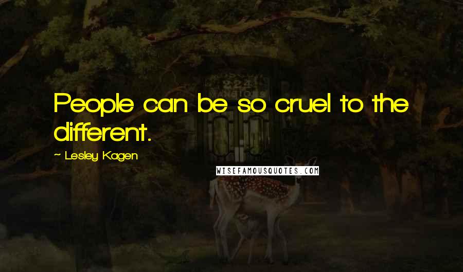 Lesley Kagen Quotes: People can be so cruel to the different.