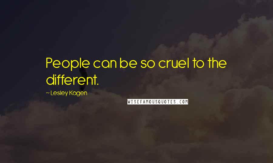 Lesley Kagen Quotes: People can be so cruel to the different.