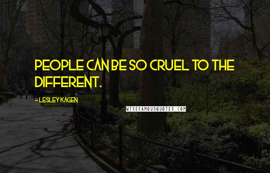 Lesley Kagen Quotes: People can be so cruel to the different.