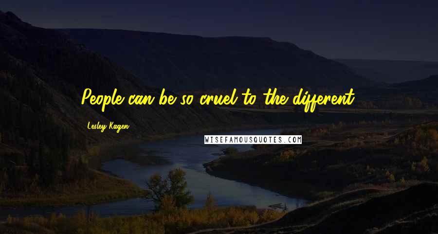 Lesley Kagen Quotes: People can be so cruel to the different.