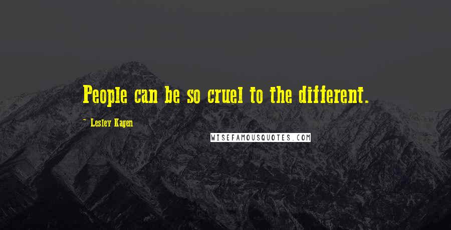 Lesley Kagen Quotes: People can be so cruel to the different.