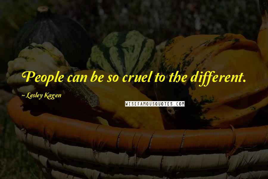 Lesley Kagen Quotes: People can be so cruel to the different.