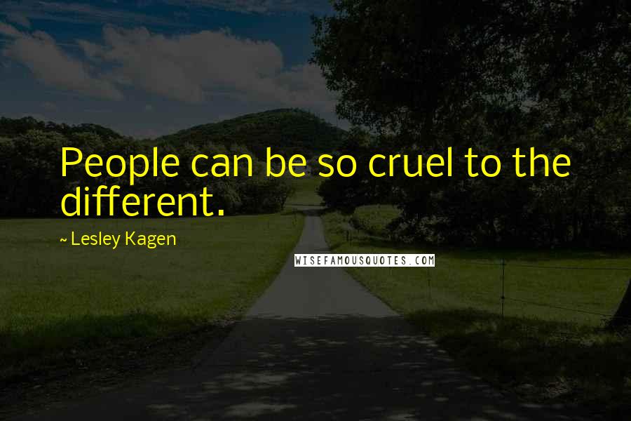 Lesley Kagen Quotes: People can be so cruel to the different.