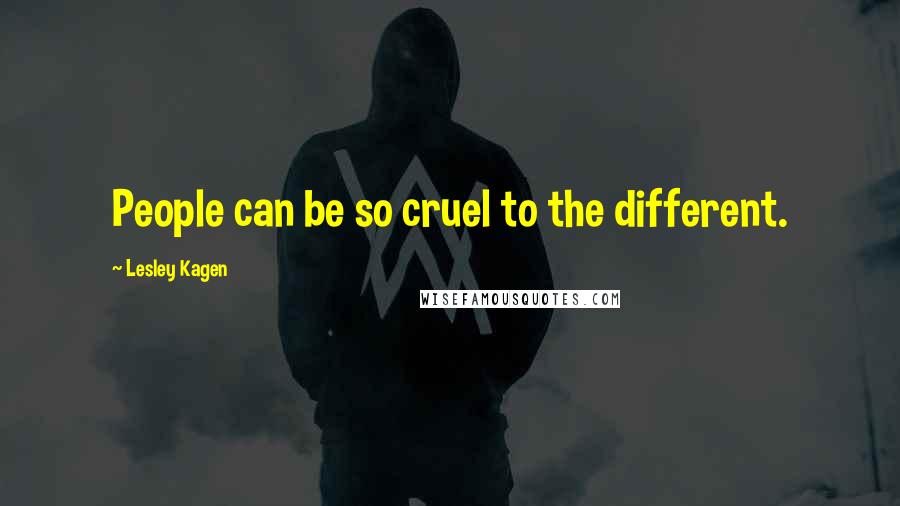 Lesley Kagen Quotes: People can be so cruel to the different.