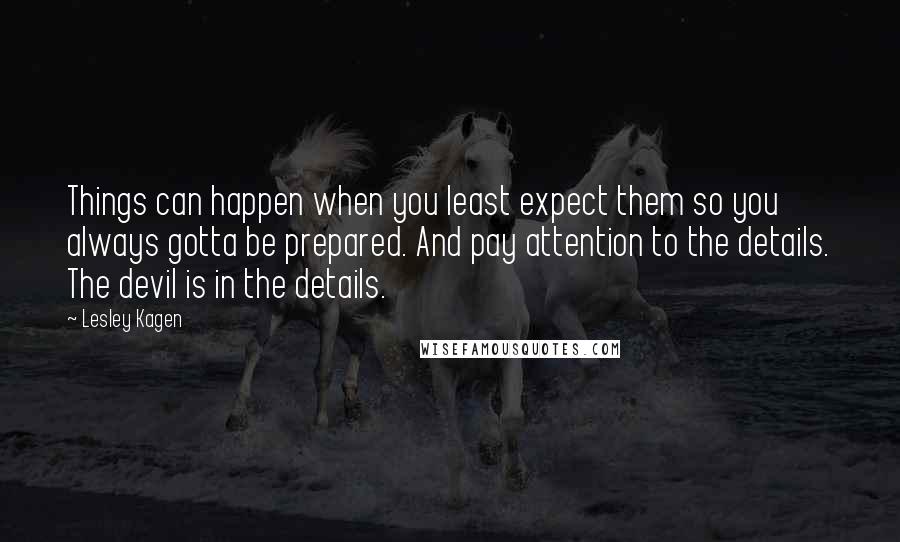 Lesley Kagen Quotes: Things can happen when you least expect them so you always gotta be prepared. And pay attention to the details. The devil is in the details.
