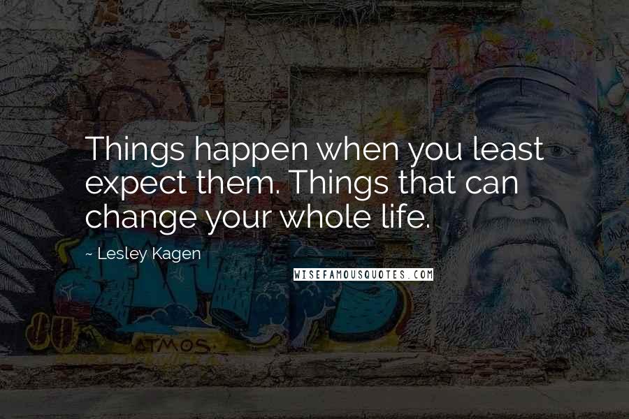 Lesley Kagen Quotes: Things happen when you least expect them. Things that can change your whole life.