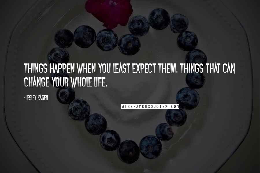 Lesley Kagen Quotes: Things happen when you least expect them. Things that can change your whole life.