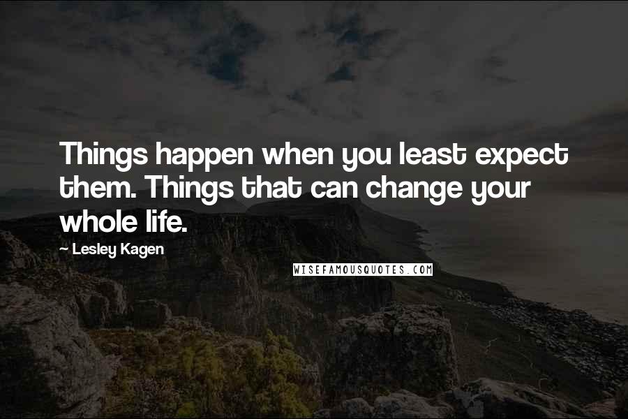 Lesley Kagen Quotes: Things happen when you least expect them. Things that can change your whole life.