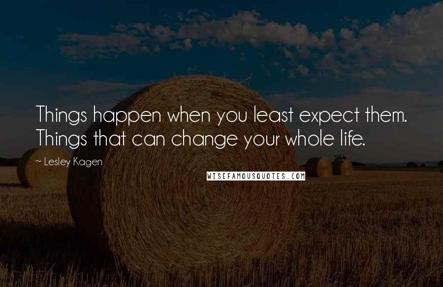 Lesley Kagen Quotes: Things happen when you least expect them. Things that can change your whole life.